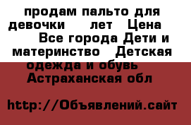 продам пальто для девочки 7-9 лет › Цена ­ 500 - Все города Дети и материнство » Детская одежда и обувь   . Астраханская обл.